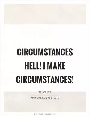 Circumstances hell! I make circumstances! Picture Quote #1