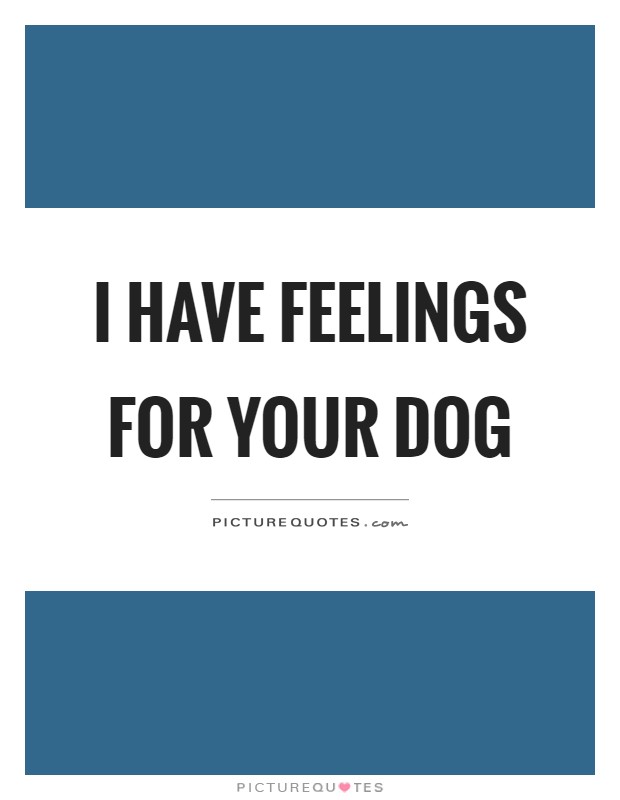 I have feelings for your dog Picture Quote #1