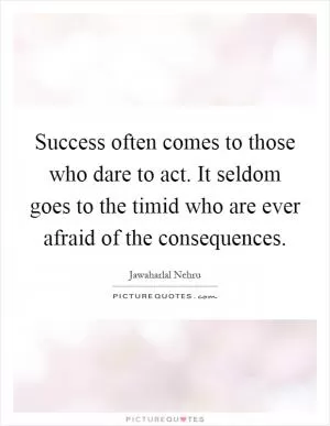 Success often comes to those who dare to act. It seldom goes to the timid who are ever afraid of the consequences Picture Quote #1
