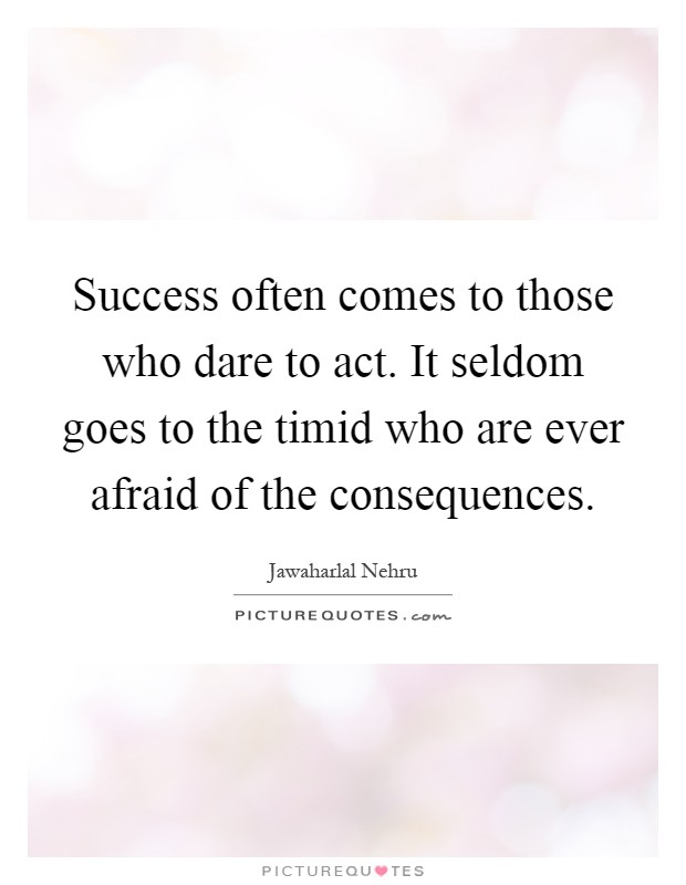 Success often comes to those who dare to act. It seldom goes to the timid who are ever afraid of the consequences Picture Quote #1