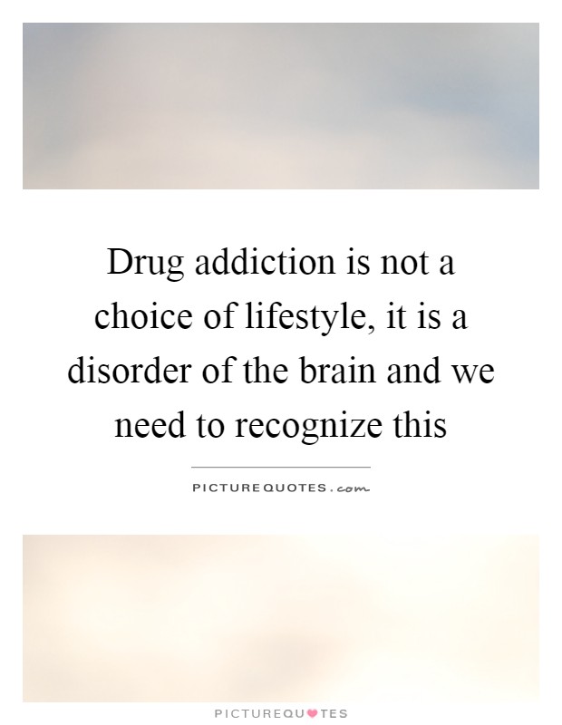 Drug addiction is not a choice of lifestyle, it is a disorder of the brain and we need to recognize this Picture Quote #1