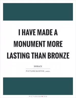 I have made a monument more lasting than bronze Picture Quote #1
