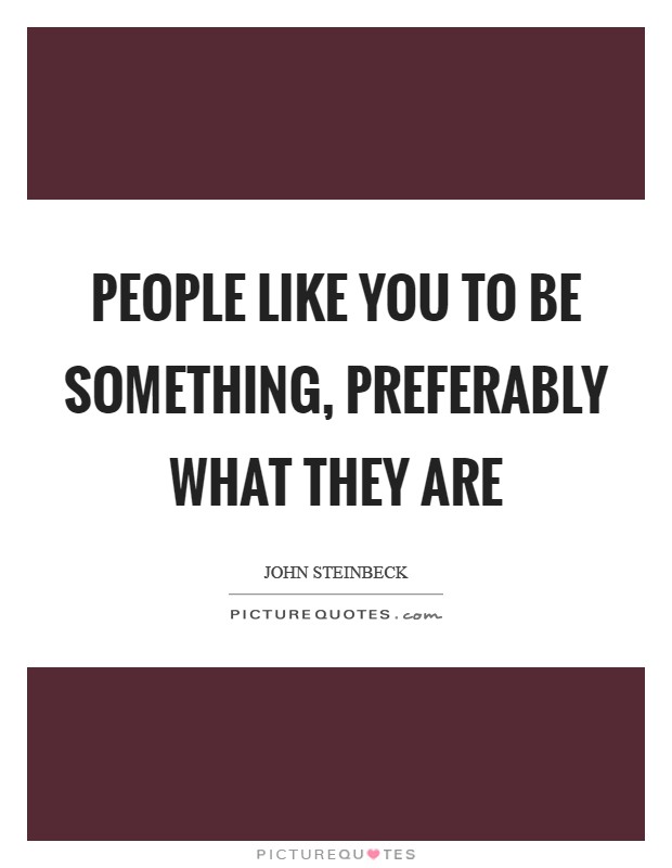 People like you to be something, preferably what they are Picture Quote #1