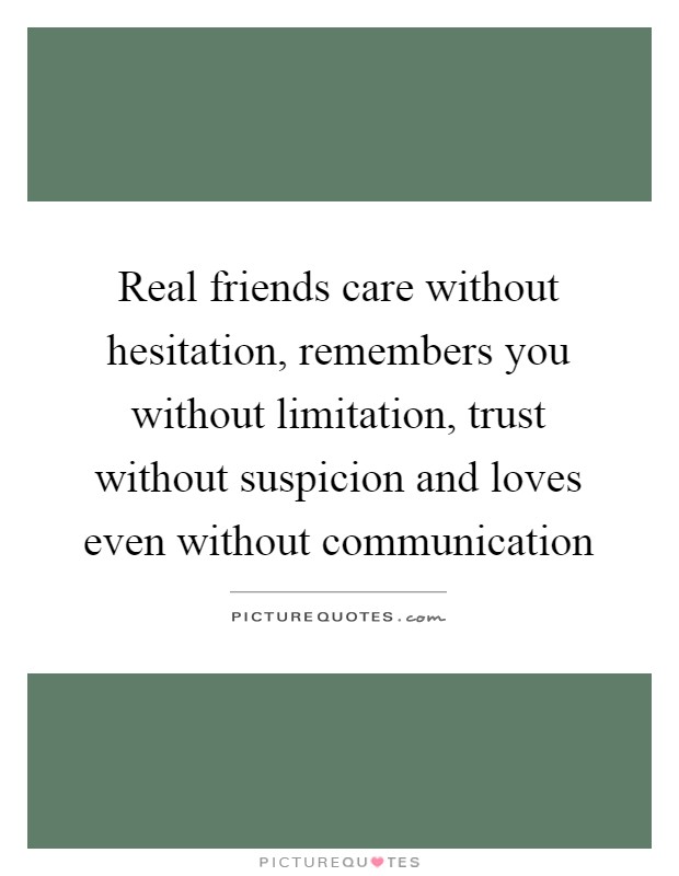 Real friends care without hesitation, remembers you without limitation, trust without suspicion and loves even without communication Picture Quote #1