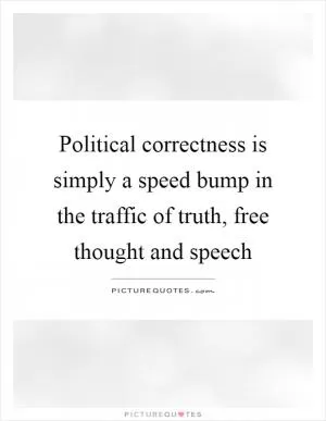 Political correctness is simply a speed bump in the traffic of truth, free thought and speech Picture Quote #1