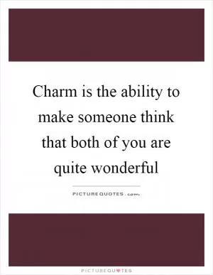 Charm is the ability to make someone think that both of you are quite wonderful Picture Quote #1