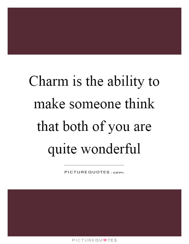 Charm is the ability to make someone think that both of you are quite wonderful Picture Quote #1