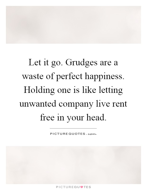 Let it go. Grudges are a waste of perfect happiness. Holding one is like letting unwanted company live rent free in your head Picture Quote #1