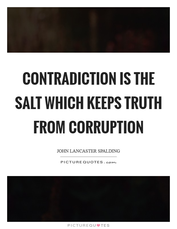 Contradiction is the salt which keeps truth from corruption Picture Quote #1