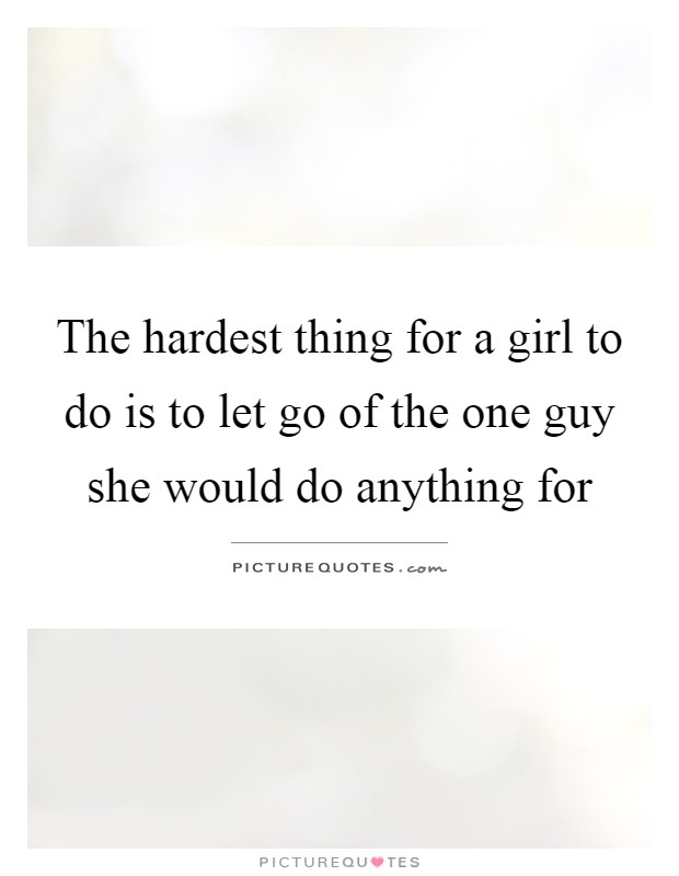 The hardest thing for a girl to do is to let go of the one guy she would do anything for Picture Quote #1