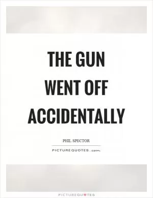The gun went off accidentally Picture Quote #1