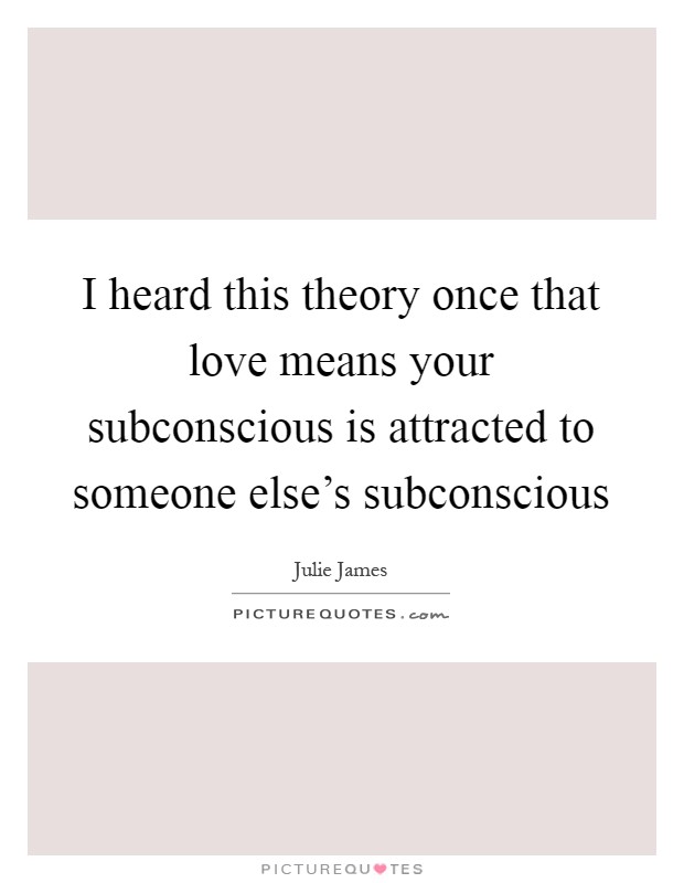 I heard this theory once that love means your subconscious is attracted to someone else's subconscious Picture Quote #1