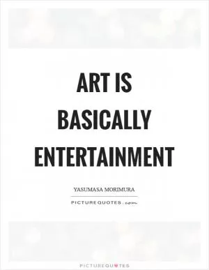 Art is basically entertainment Picture Quote #1