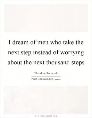 I dream of men who take the next step instead of worrying about the next thousand steps Picture Quote #1