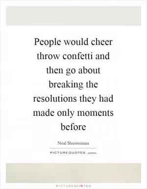 People would cheer throw confetti and then go about breaking the resolutions they had made only moments before Picture Quote #1