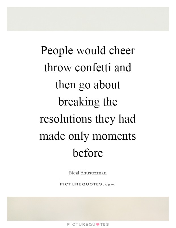 People would cheer throw confetti and then go about breaking the resolutions they had made only moments before Picture Quote #1