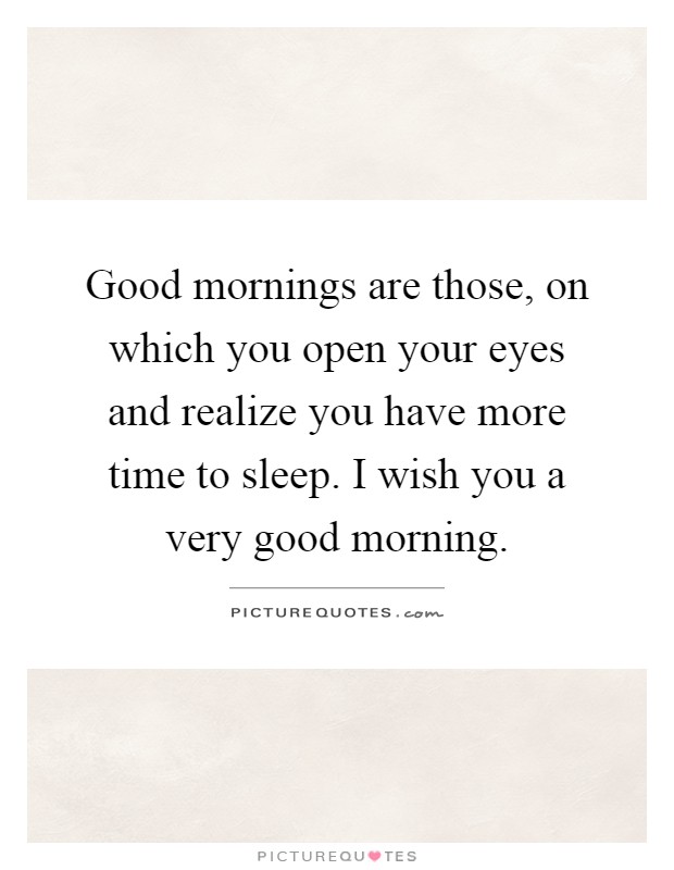 Good mornings are those, on which you open your eyes and realize you have more time to sleep. I wish you a very good morning Picture Quote #1
