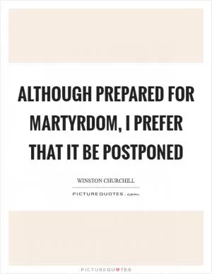 Although prepared for martyrdom, I prefer that it be postponed Picture Quote #1
