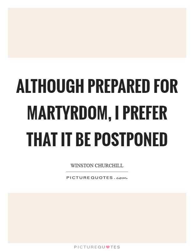 Although prepared for martyrdom, I prefer that it be postponed Picture Quote #1