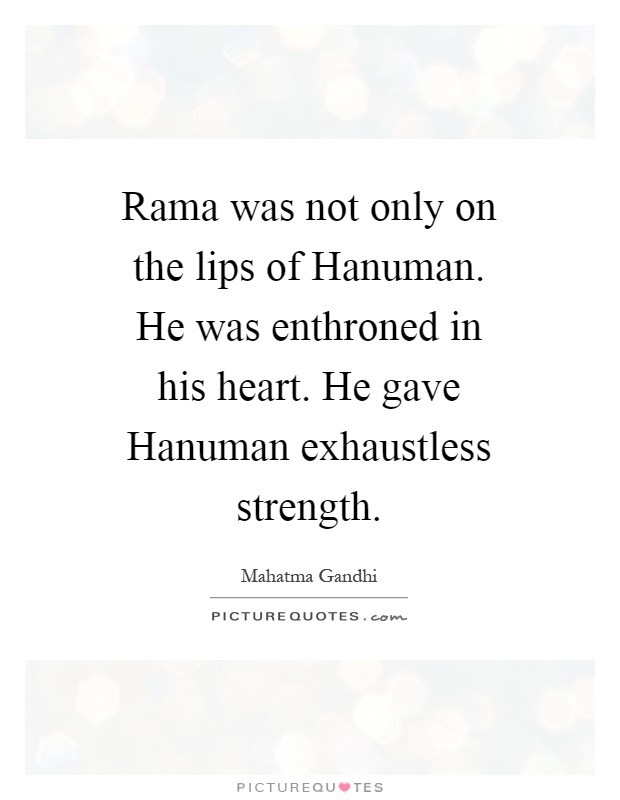 Rama was not only on the lips of Hanuman. He was enthroned in his heart. He gave Hanuman exhaustless strength Picture Quote #1