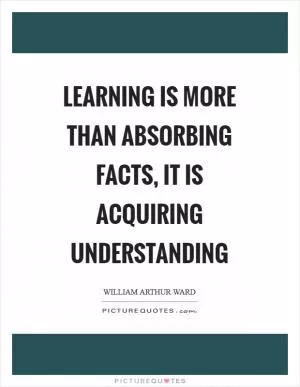 Learning is more than absorbing facts, it is acquiring understanding Picture Quote #1