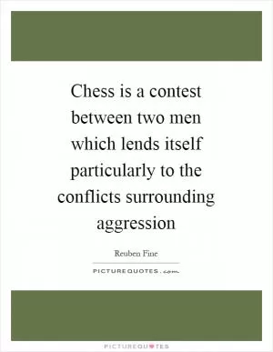 Chess is a contest between two men which lends itself particularly to the conflicts surrounding aggression Picture Quote #1