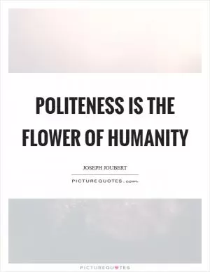 Politeness is the flower of humanity Picture Quote #1