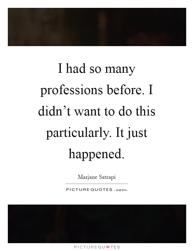 I had so many professions before. I didn't want to do this particularly. It just happened Picture Quote #1