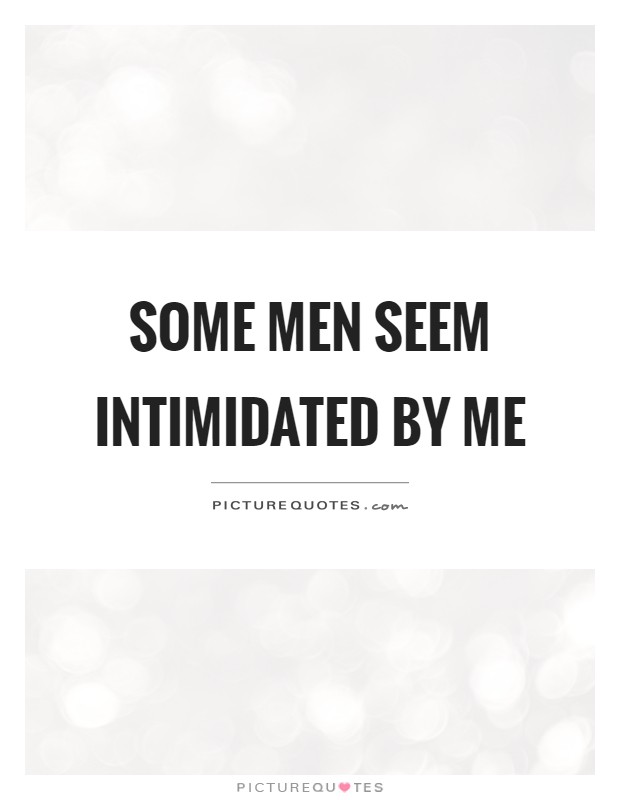 Some men seem intimidated by me Picture Quote #1