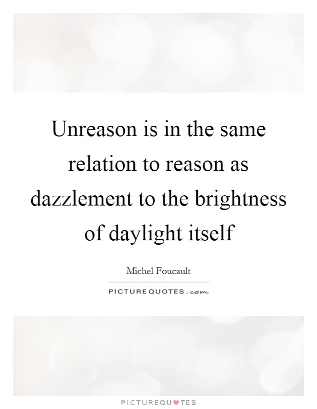Unreason is in the same relation to reason as dazzlement to the brightness of daylight itself Picture Quote #1