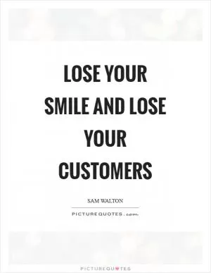 Lose your smile and lose your customers Picture Quote #1