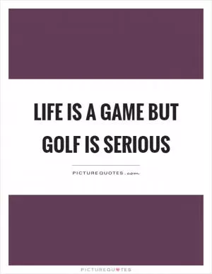 Life is a game but golf is serious Picture Quote #1