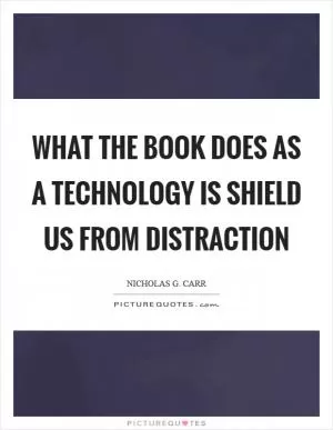 What the book does as a technology is shield us from distraction Picture Quote #1