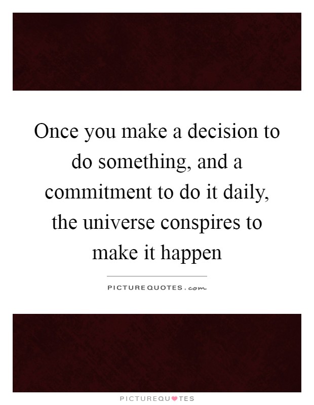 Once you make a decision to do something, and a commitment to do it daily, the universe conspires to make it happen Picture Quote #1