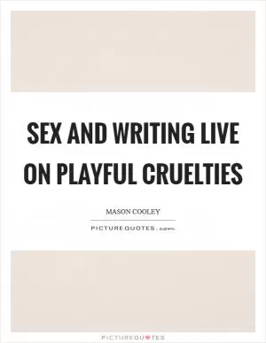 Sex and writing live on playful cruelties Picture Quote #1