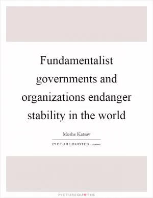 Fundamentalist governments and organizations endanger stability in the world Picture Quote #1