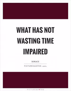 What has not wasting time impaired Picture Quote #1