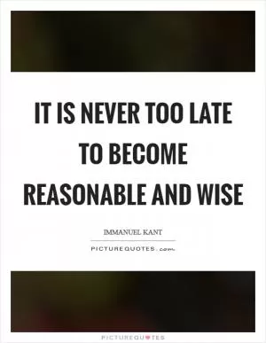 It is never too late to become reasonable and wise Picture Quote #1