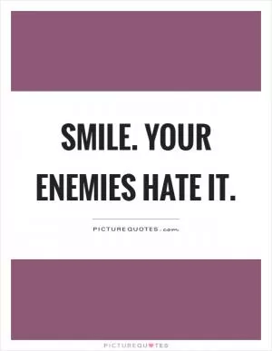 Smile. Your enemies hate it Picture Quote #1