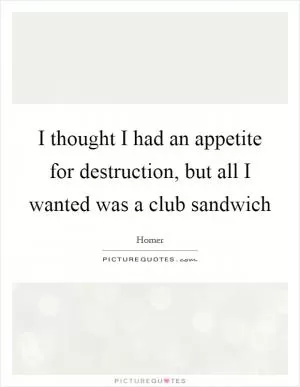 I thought I had an appetite for destruction, but all I wanted was a club sandwich Picture Quote #1