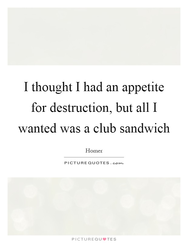 I thought I had an appetite for destruction, but all I wanted was a club sandwich Picture Quote #1