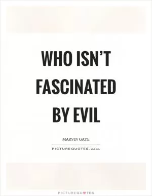 Who isn’t fascinated by evil Picture Quote #1