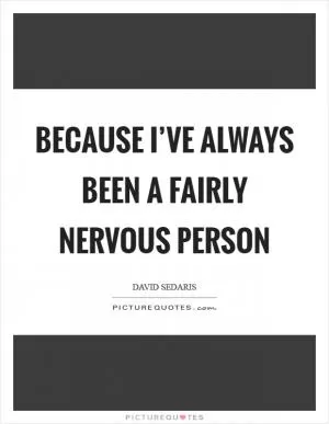 Because I’ve always been a fairly nervous person Picture Quote #1