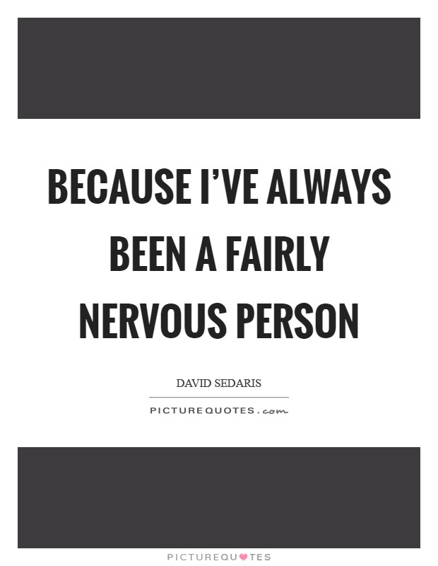 Because I've always been a fairly nervous person Picture Quote #1