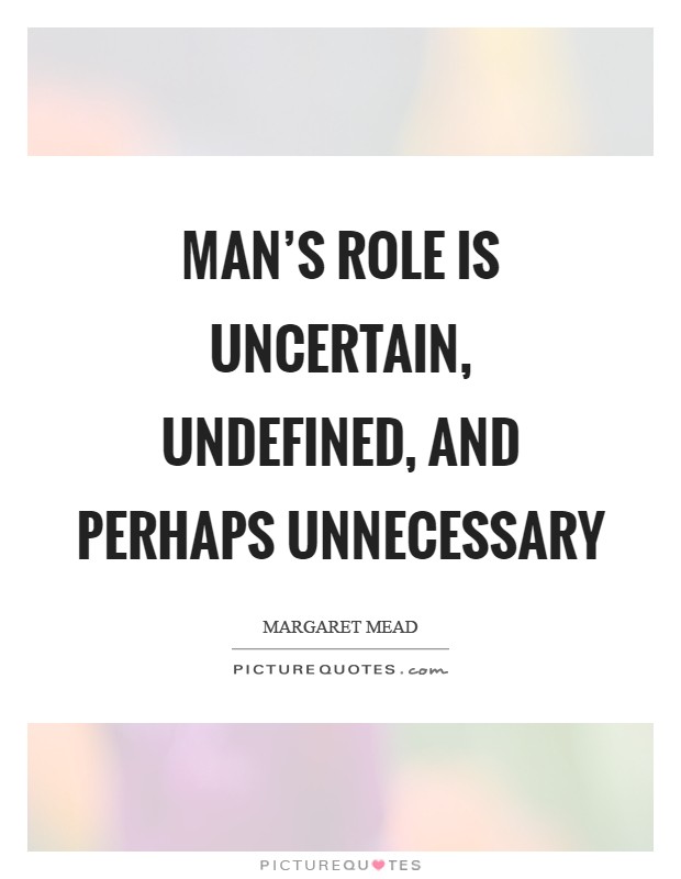 Man's role is uncertain, undefined, and perhaps unnecessary Picture Quote #1