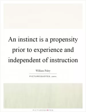 An instinct is a propensity prior to experience and independent of instruction Picture Quote #1