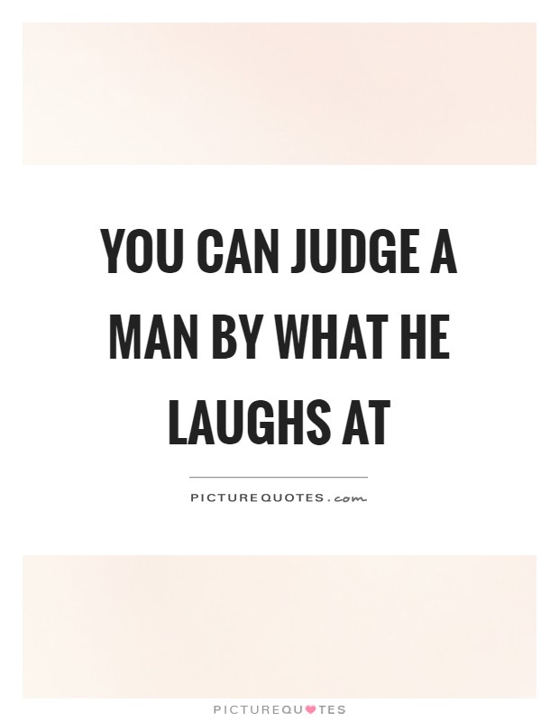 You can judge a man by what he laughs at Picture Quote #1