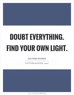 Doubt everything. Find your own light Picture Quote #1