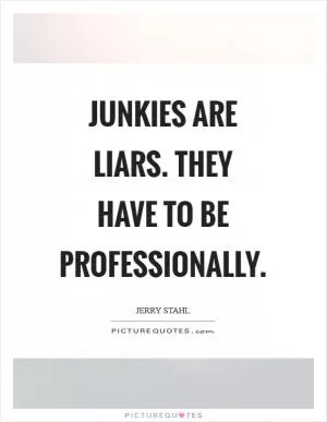 Junkies are liars. They have to be professionally Picture Quote #1