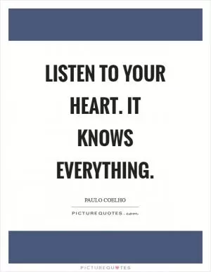 Listen to your heart. It knows everything Picture Quote #1